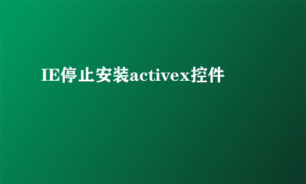 IE停止安装activex控件