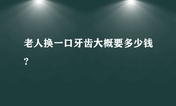 老人换一口牙齿大概要多少钱？