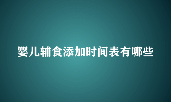 婴儿辅食添加时间表有哪些