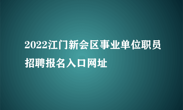 2022江门新会区事业单位职员招聘报名入口网址