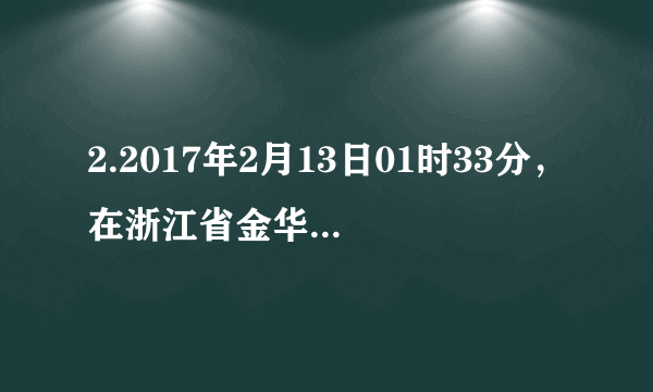 2.2017年2月13日01时33分，在浙江省金华市磐安县(北纬29.09度，东经120.68度)发生3.5级地震，震源深度约6公里。此次地震的震源最有可能位于()A.软流层B.岩石圈C.上地幔D.外核