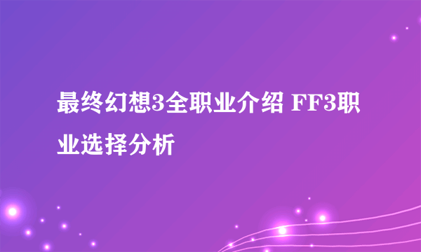 最终幻想3全职业介绍 FF3职业选择分析