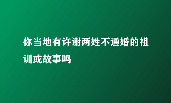 你当地有许谢两姓不通婚的祖训或故事吗