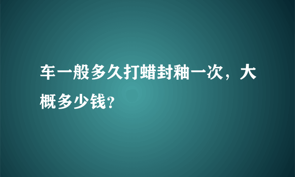 车一般多久打蜡封釉一次，大概多少钱？