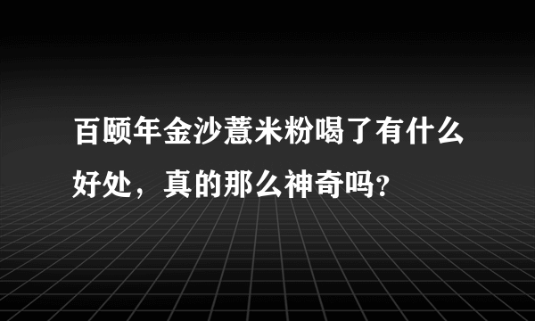 百颐年金沙薏米粉喝了有什么好处，真的那么神奇吗？