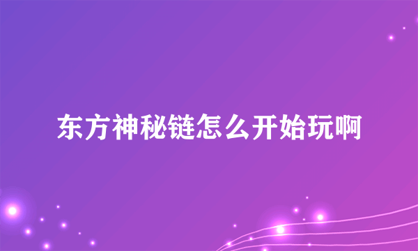 东方神秘链怎么开始玩啊