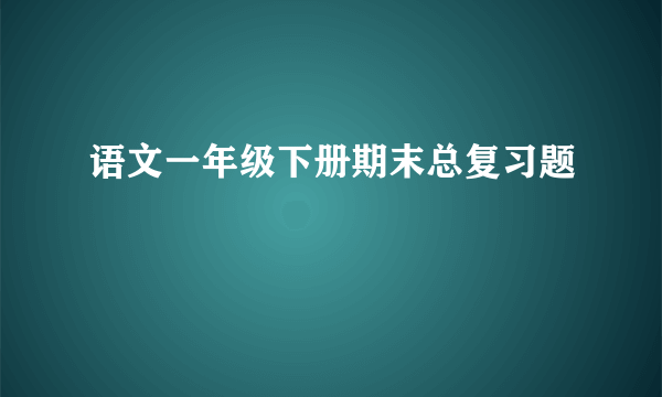 语文一年级下册期末总复习题