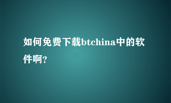 如何免费下载btchina中的软件啊？