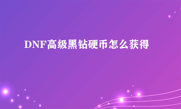 DNF高级黑钻硬币怎么获得