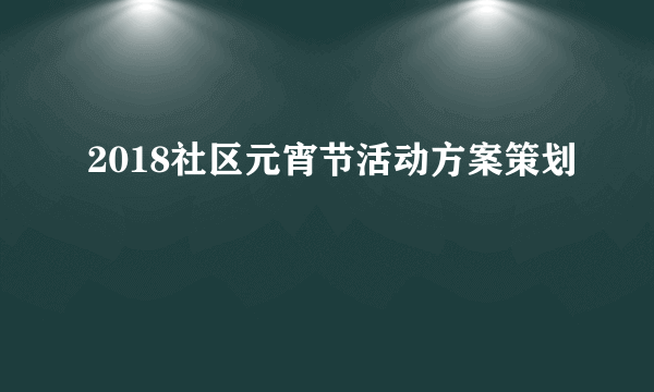 2018社区元宵节活动方案策划