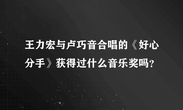 王力宏与卢巧音合唱的《好心分手》获得过什么音乐奖吗？