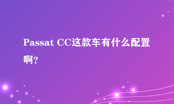 Passat CC这款车有什么配置啊？