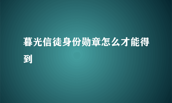 暮光信徒身份勋章怎么才能得到