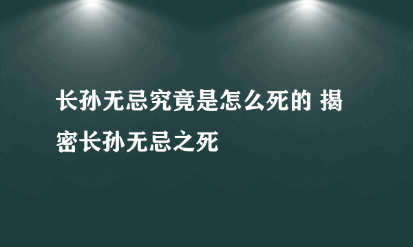 长孙无忌究竟是怎么死的 揭密长孙无忌之死