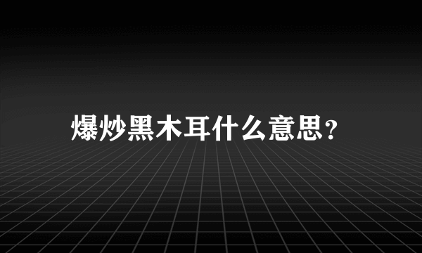 爆炒黑木耳什么意思？