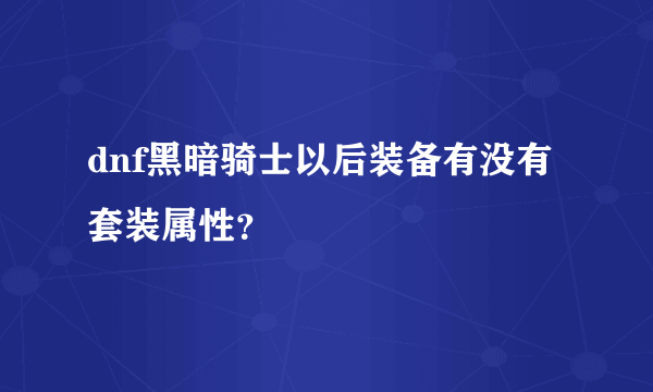 dnf黑暗骑士以后装备有没有套装属性？