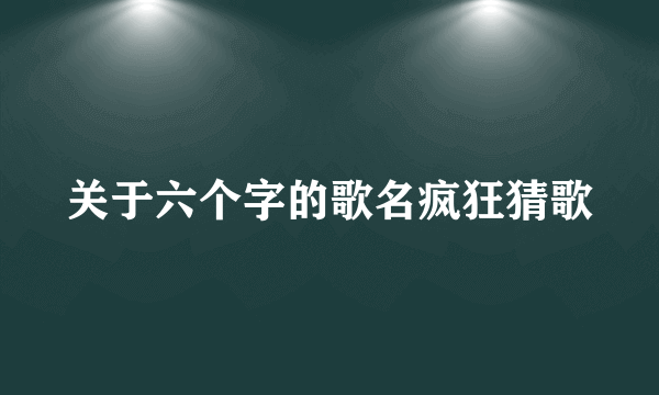 关于六个字的歌名疯狂猜歌