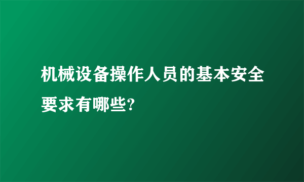 机械设备操作人员的基本安全要求有哪些?