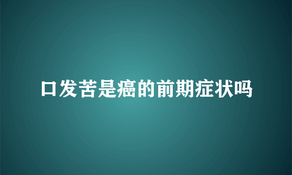 口发苦是癌的前期症状吗