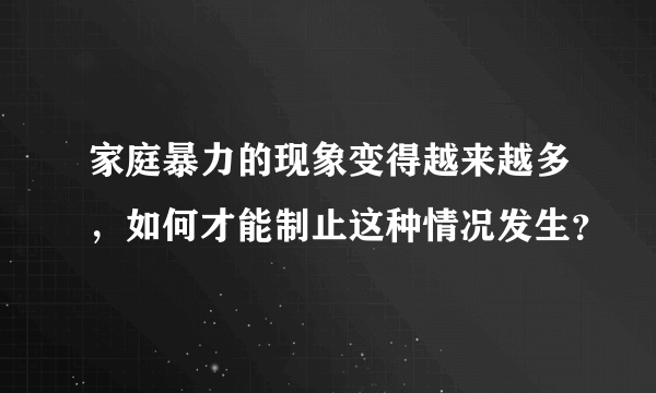 家庭暴力的现象变得越来越多，如何才能制止这种情况发生？