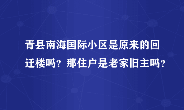 青县南海国际小区是原来的回迁楼吗？那住户是老家旧主吗？