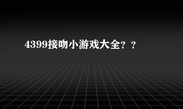 4399接吻小游戏大全？？