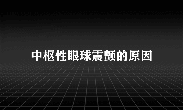 中枢性眼球震颤的原因