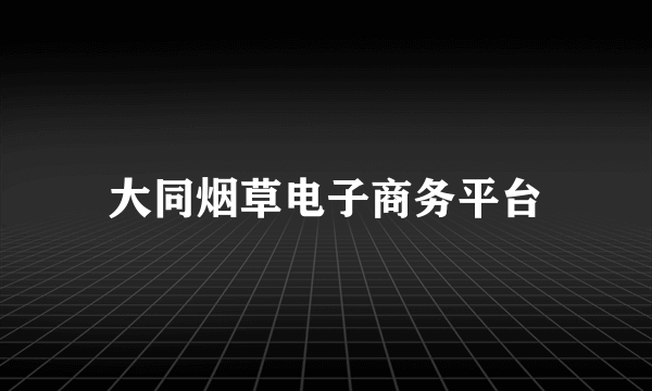 大同烟草电子商务平台