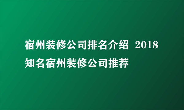 宿州装修公司排名介绍  2018知名宿州装修公司推荐