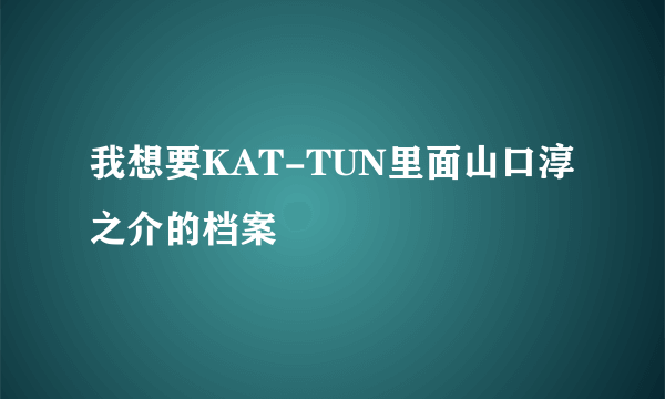 我想要KAT-TUN里面山口淳之介的档案