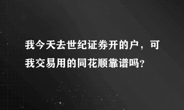 我今天去世纪证券开的户，可我交易用的同花顺靠谱吗？