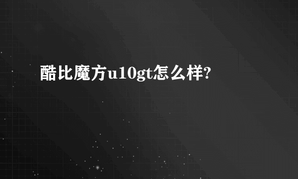 酷比魔方u10gt怎么样?