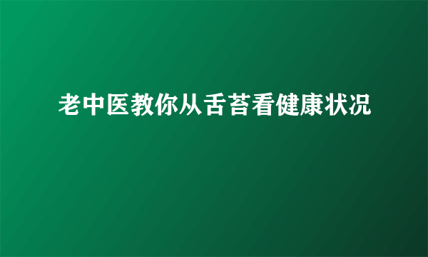 老中医教你从舌苔看健康状况