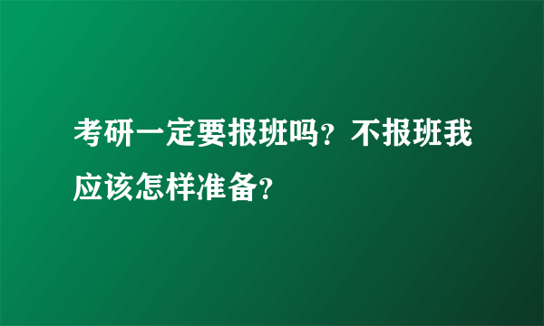 考研一定要报班吗？不报班我应该怎样准备？