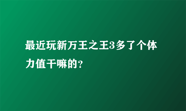 最近玩新万王之王3多了个体力值干嘛的？