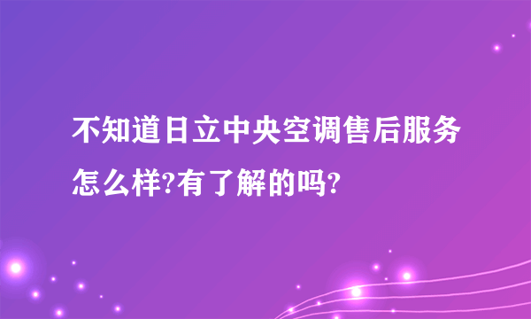 不知道日立中央空调售后服务怎么样?有了解的吗?