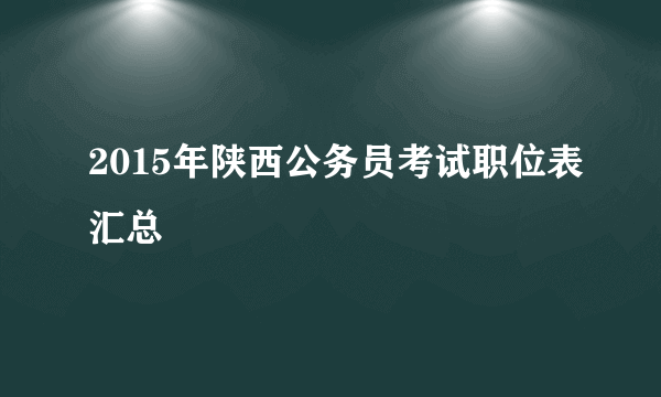 2015年陕西公务员考试职位表汇总