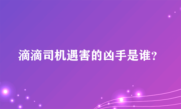 滴滴司机遇害的凶手是谁？