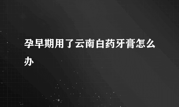 孕早期用了云南白药牙膏怎么办