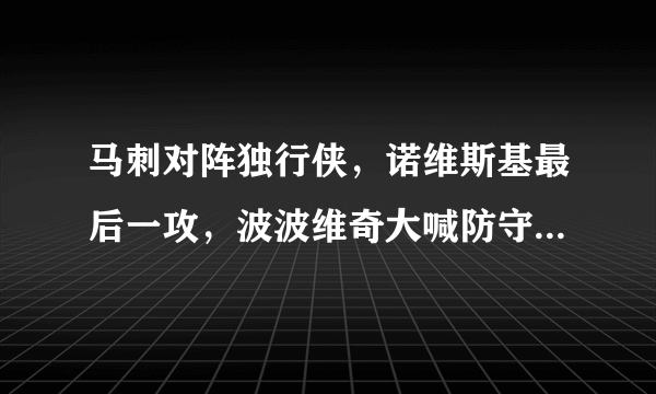 马刺对阵独行侠，诺维斯基最后一攻，波波维奇大喊防守球员闪开，不要协防，如何评价？