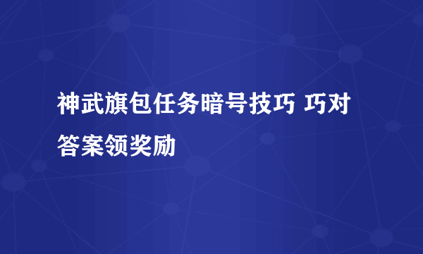 神武旗包任务暗号技巧 巧对答案领奖励