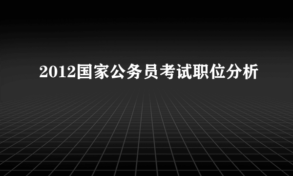 2012国家公务员考试职位分析