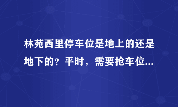 林苑西里停车位是地上的还是地下的？平时，需要抢车位吗？租车位多少钱？