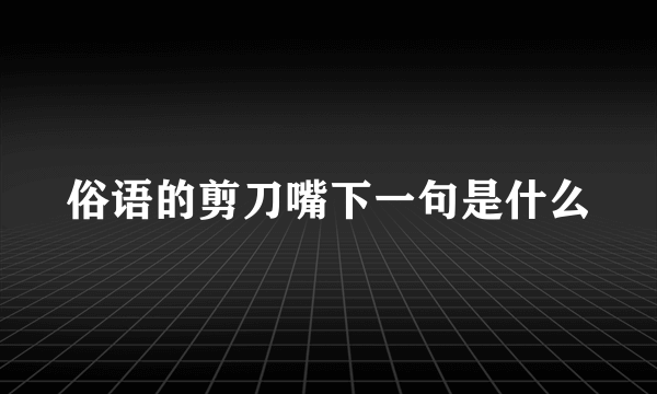 俗语的剪刀嘴下一句是什么