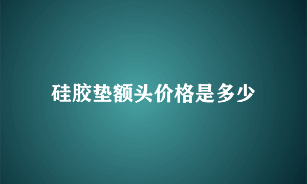 硅胶垫额头价格是多少