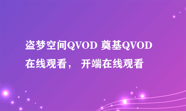 盗梦空间QVOD 奠基QVOD在线观看， 开端在线观看