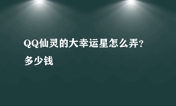 QQ仙灵的大幸运星怎么弄？多少钱