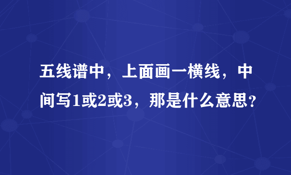 五线谱中，上面画一横线，中间写1或2或3，那是什么意思？