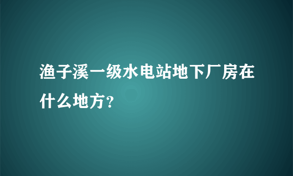 渔子溪一级水电站地下厂房在什么地方？