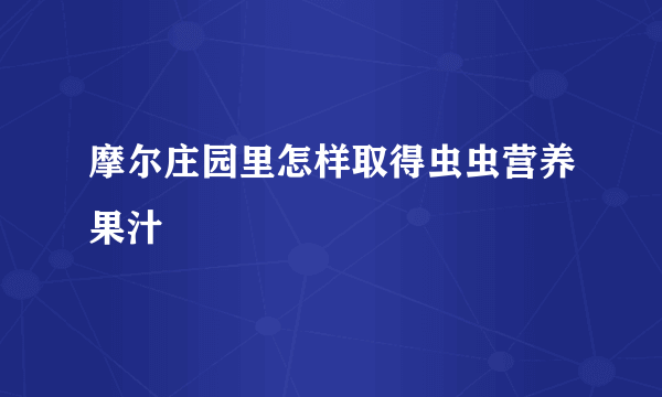 摩尔庄园里怎样取得虫虫营养果汁